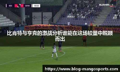 比肖特与亨克的激战分析谁能在这场较量中脱颖而出