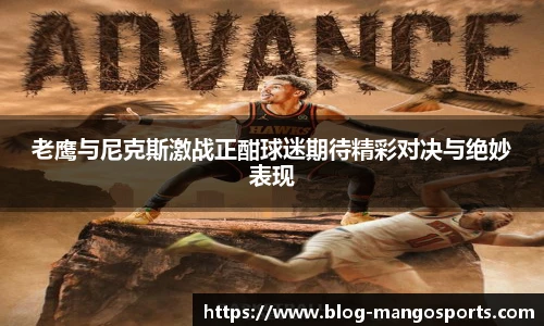 老鹰与尼克斯激战正酣球迷期待精彩对决与绝妙表现