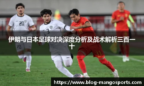 伊朗与日本足球对决深度分析及战术解析三百一十