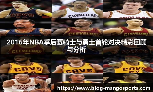 2016年NBA季后赛骑士与勇士首轮对决精彩回顾与分析