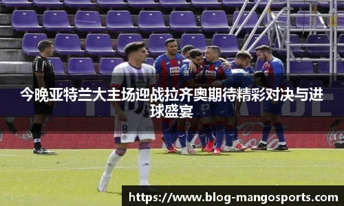 今晚亚特兰大主场迎战拉齐奥期待精彩对决与进球盛宴