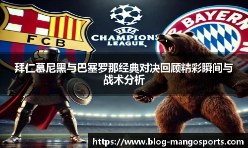 拜仁慕尼黑与巴塞罗那经典对决回顾精彩瞬间与战术分析