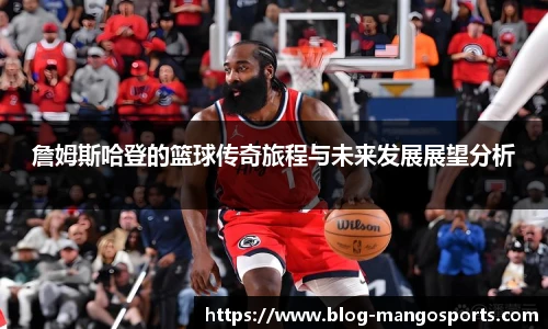 詹姆斯哈登的篮球传奇旅程与未来发展展望分析