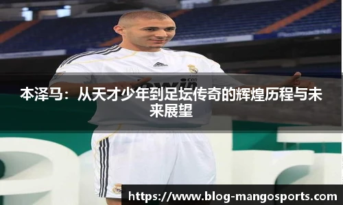 本泽马：从天才少年到足坛传奇的辉煌历程与未来展望