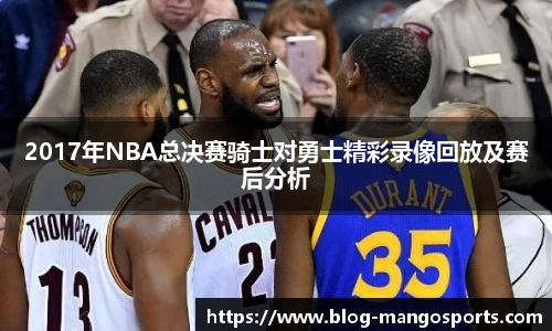 2017年NBA总决赛骑士对勇士精彩录像回放及赛后分析