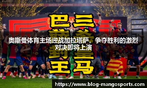 奥斯曼体育主场迎战加拉塔萨，争夺胜利的激烈对决即将上演