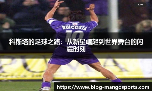 科斯塔的足球之路：从新星崛起到世界舞台的闪耀时刻
