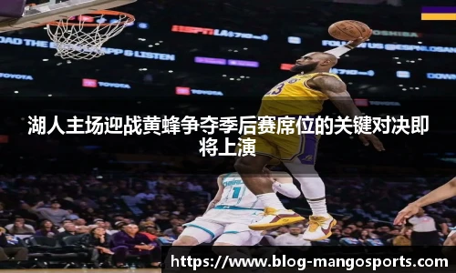 湖人主场迎战黄蜂争夺季后赛席位的关键对决即将上演