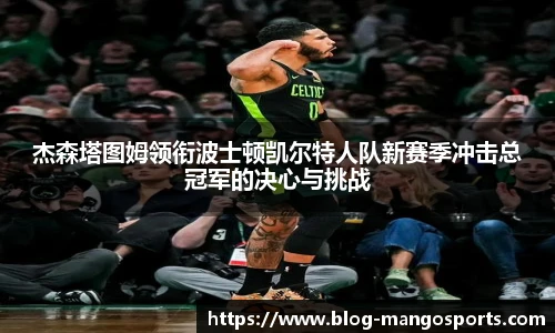 杰森塔图姆领衔波士顿凯尔特人队新赛季冲击总冠军的决心与挑战