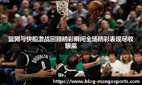 篮网与快船激战回顾精彩瞬间全场精彩表现尽收眼底