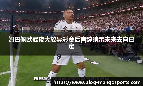 姆巴佩欧冠夜大放异彩赛后言辞暗示未来去向已定