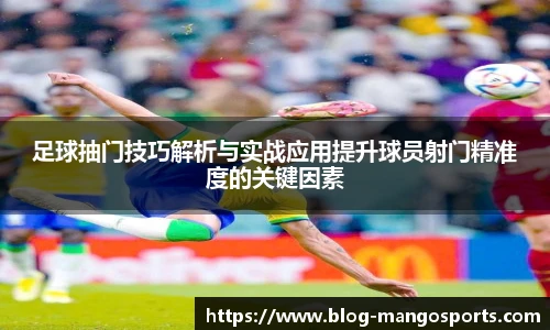 足球抽门技巧解析与实战应用提升球员射门精准度的关键因素